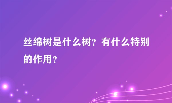 丝绵树是什么树？有什么特别的作用？