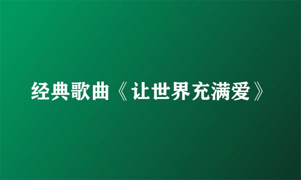 经典歌曲《让世界充满爱》