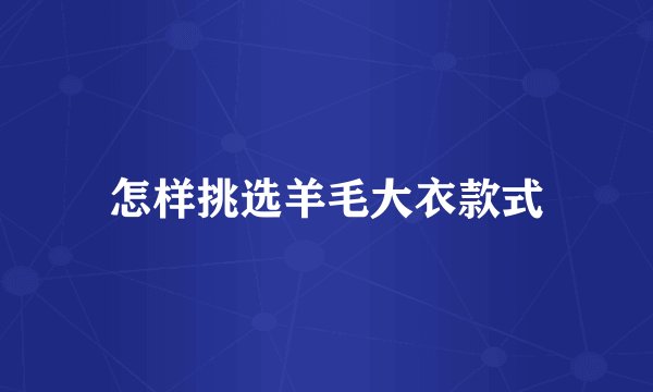 怎样挑选羊毛大衣款式