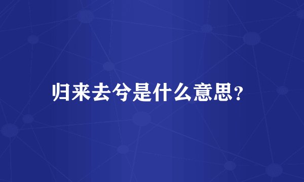 归来去兮是什么意思？