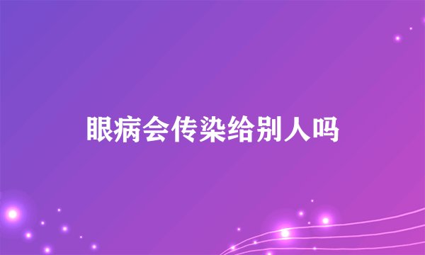 眼病会传染给别人吗