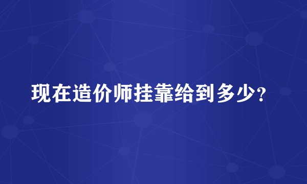 现在造价师挂靠给到多少？