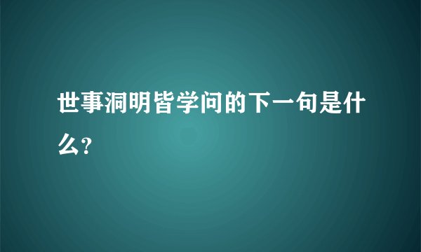 世事洞明皆学问的下一句是什么？