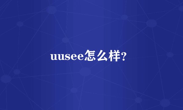 uusee怎么样？