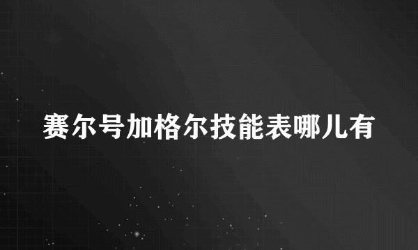 赛尔号加格尔技能表哪儿有
