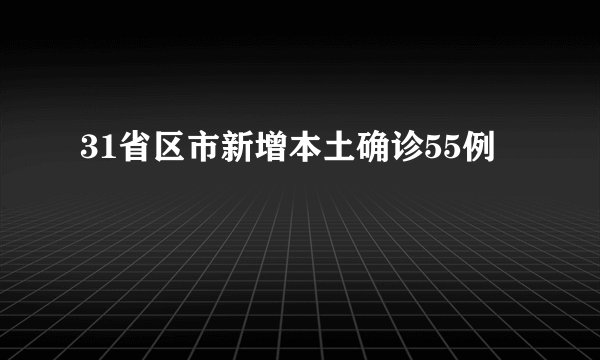 31省区市新增本土确诊55例