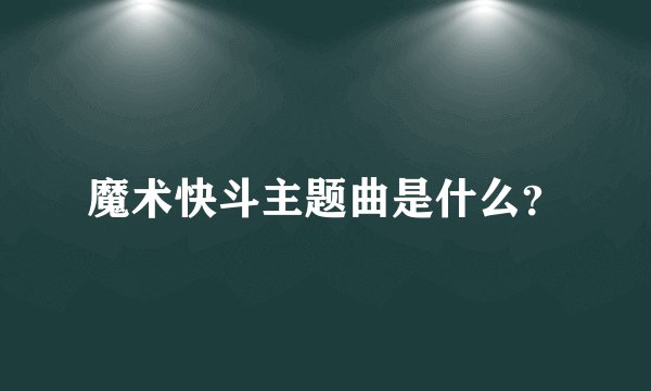 魔术快斗主题曲是什么？