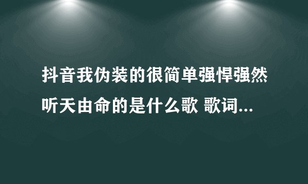 抖音我伪装的很简单强悍强然听天由命的是什么歌 歌词完整版介绍