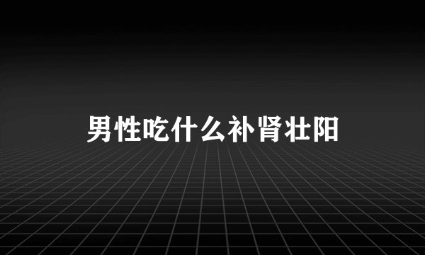 男性吃什么补肾壮阳