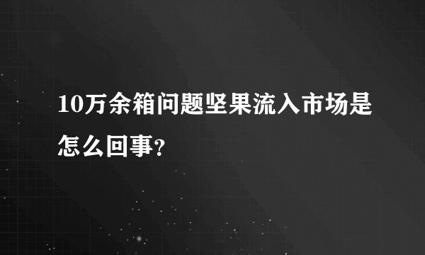 10万余箱问题坚果流入市场是怎么回事？