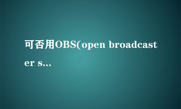可否用OBS(open broadcaster software)搭建一个视频直播的网站?