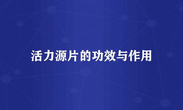 活力源片的功效与作用
