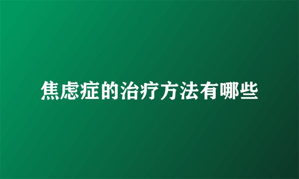 焦虑症的治疗方法有哪些