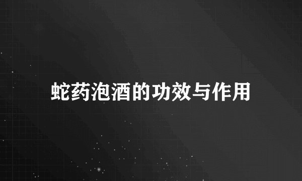 蛇药泡酒的功效与作用