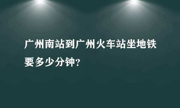 广州南站到广州火车站坐地铁要多少分钟？