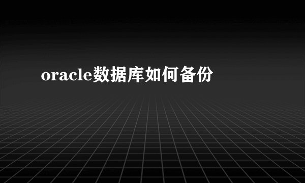 oracle数据库如何备份