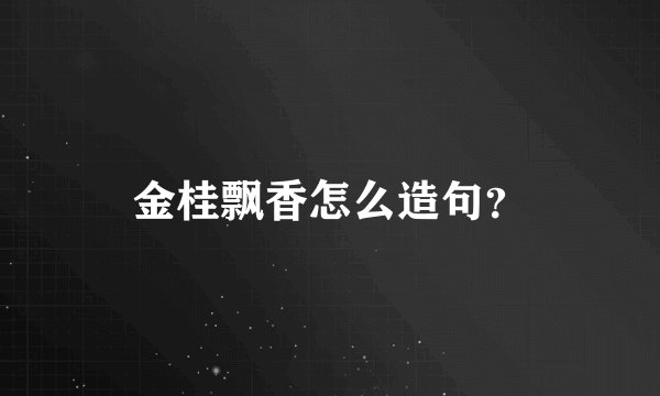 金桂飘香怎么造句？