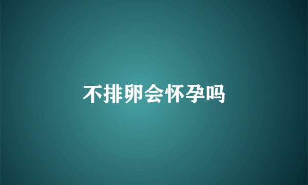 不排卵会怀孕吗