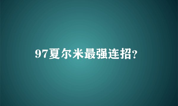 97夏尔米最强连招？