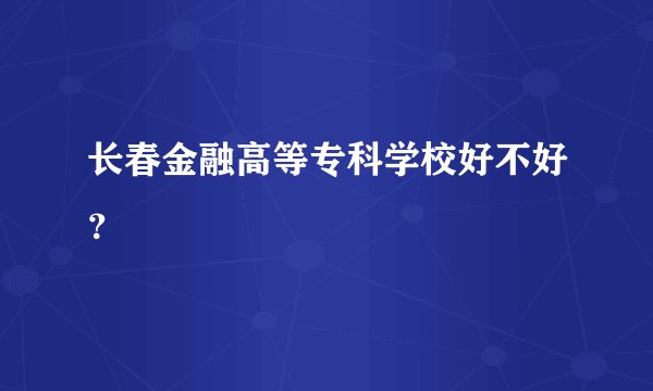长春金融高等专科学校好不好？