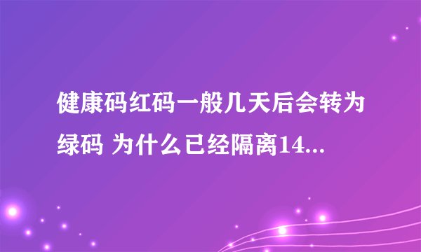 健康码红码一般几天后会转为绿码 为什么已经隔离14天还是红码