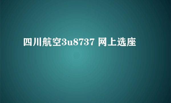 四川航空3u8737 网上选座
