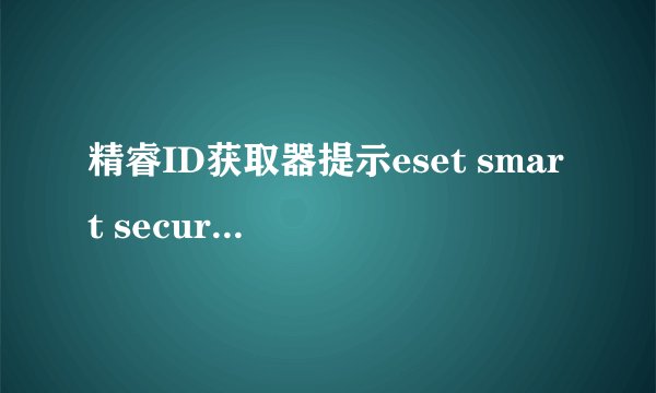 精睿ID获取器提示eset smart security的用户名和密码有效,为什么eset不能更新病