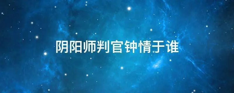 阴阳师判官钟情于谁