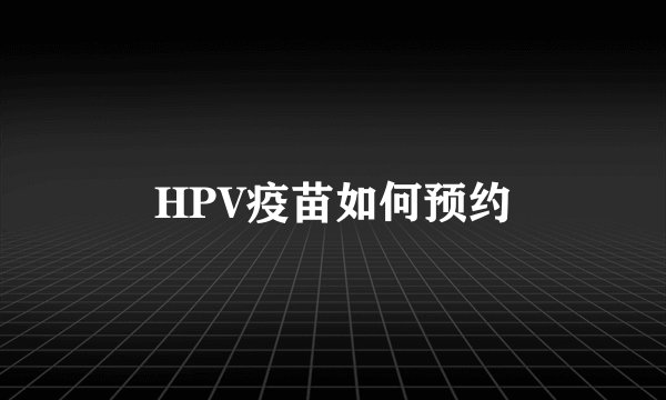 HPV疫苗如何预约