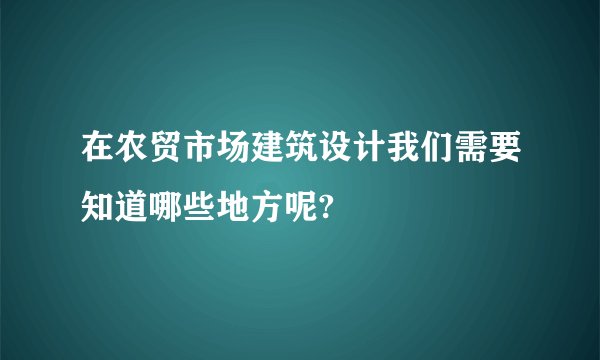 在农贸市场建筑设计我们需要知道哪些地方呢?