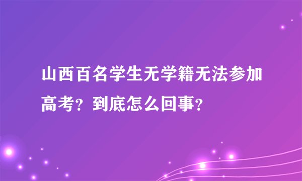 山西百名学生无学籍无法参加高考？到底怎么回事？