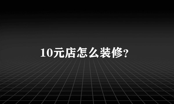 10元店怎么装修？