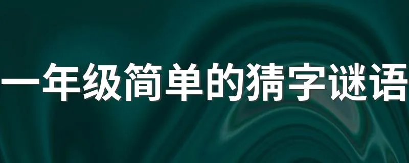 一年级简单的猜字谜语 一年级有什么猜字谜语