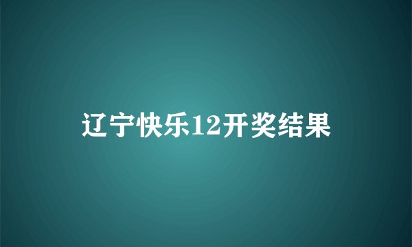 辽宁快乐12开奖结果