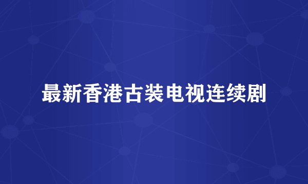 最新香港古装电视连续剧