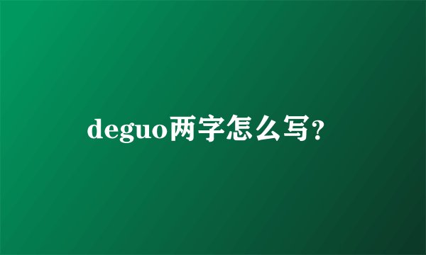 deguo两字怎么写？