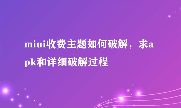 miui收费主题如何破解，求apk和详细破解过程