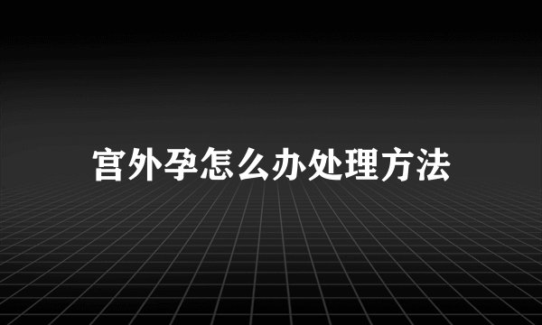 宫外孕怎么办处理方法
