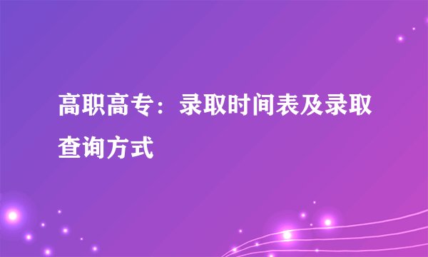 高职高专：录取时间表及录取查询方式