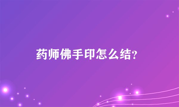 药师佛手印怎么结？