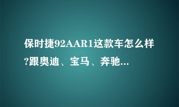 保时捷92AAR1这款车怎么样?跟奥迪、宝马、奔驰比起来哪个好？