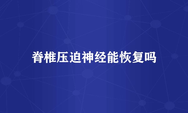 脊椎压迫神经能恢复吗