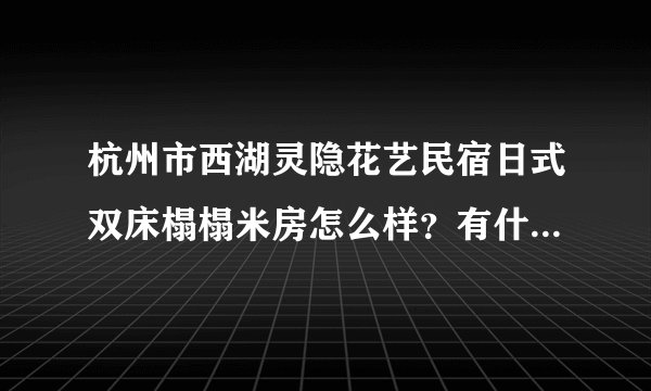 杭州市西湖灵隐花艺民宿日式双床榻榻米房怎么样？有什么好玩的地方？