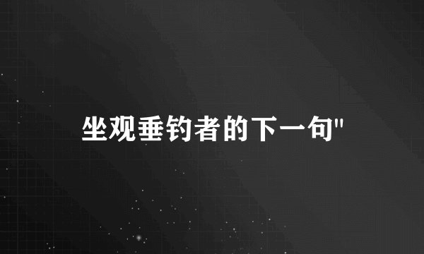 坐观垂钓者的下一句