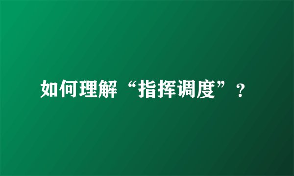 如何理解“指挥调度”？
