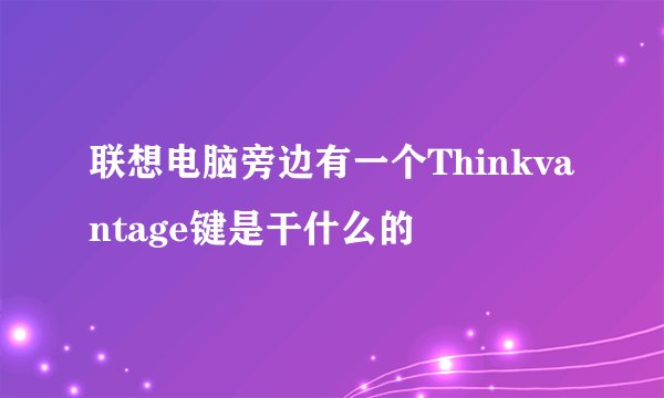 联想电脑旁边有一个Thinkvantage键是干什么的