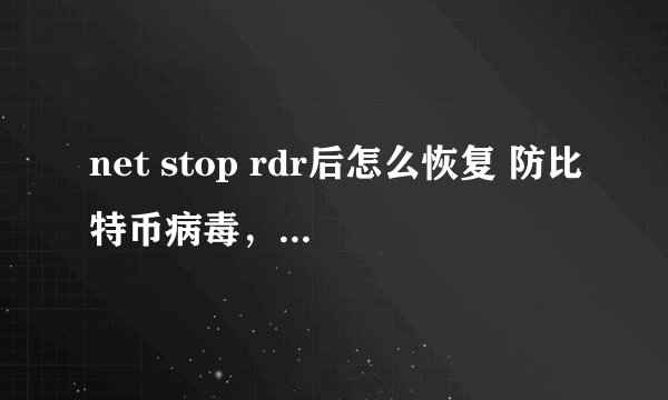 net stop rdr后怎么恢复 防比特币病毒，执行了net stop rdr 和net stop srv 现在