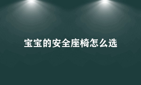 宝宝的安全座椅怎么选