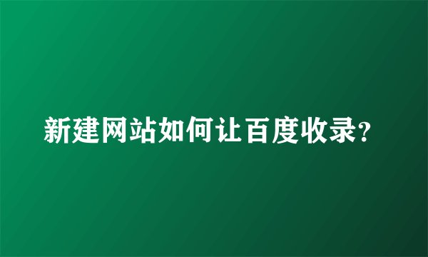 新建网站如何让百度收录？
