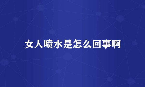 女人喷水是怎么回事啊